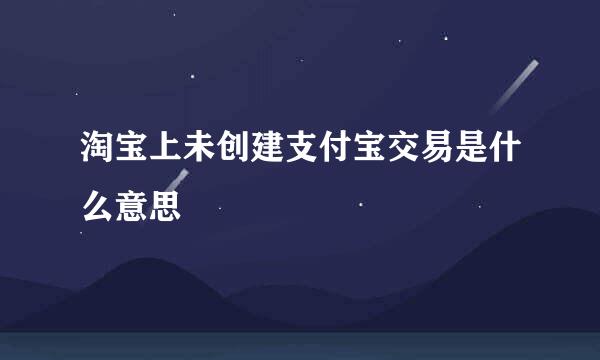 淘宝上未创建支付宝交易是什么意思