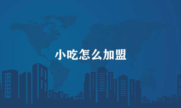 小吃怎么加盟