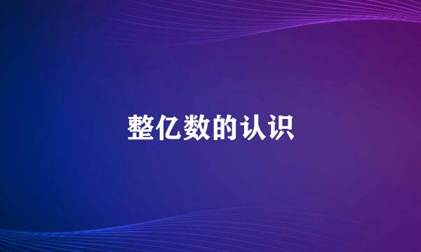 整亿数的认识