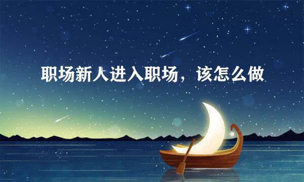 职场新人进入职场，该怎么做