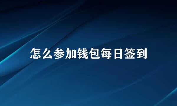 怎么参加钱包每日签到