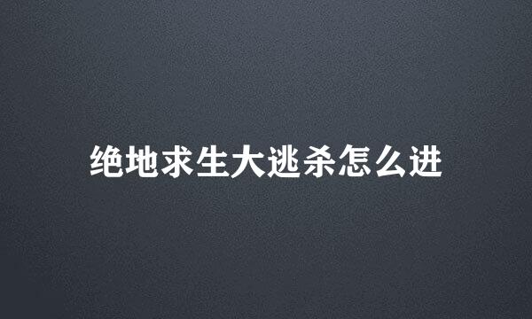 绝地求生大逃杀怎么进