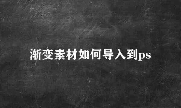 渐变素材如何导入到ps