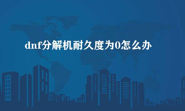 dnf分解机耐久度为0怎么办