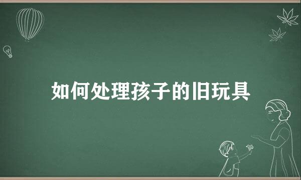 如何处理孩子的旧玩具