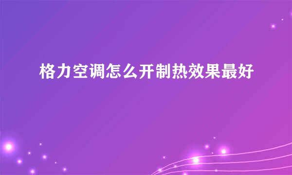 格力空调怎么开制热效果最好