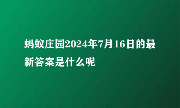 蚂蚁庄园2024年7月16日的最新答案是什么呢