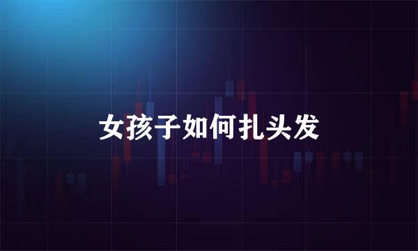 女孩子如何扎头发