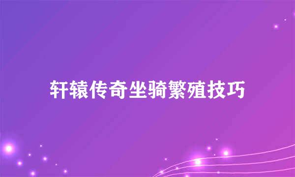轩辕传奇坐骑繁殖技巧