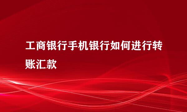 工商银行手机银行如何进行转账汇款