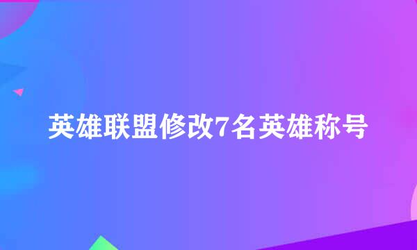 英雄联盟修改7名英雄称号