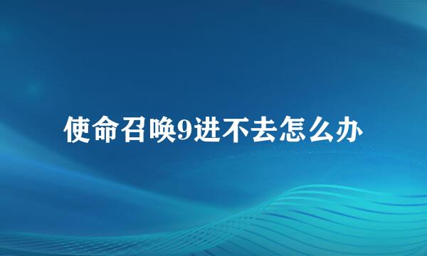 使命召唤9进不去怎么办