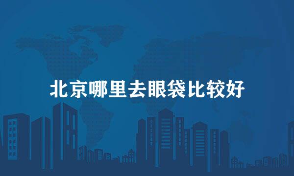 北京哪里去眼袋比较好