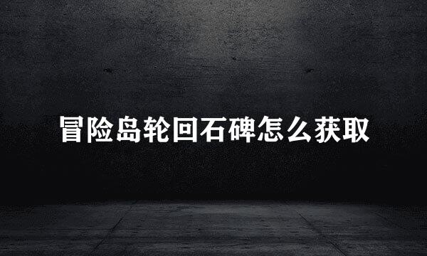 冒险岛轮回石碑怎么获取