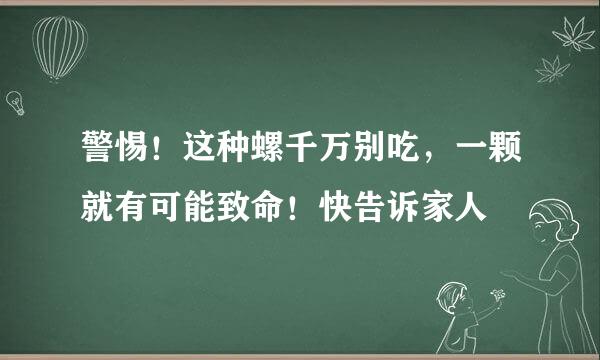 警惕!这种螺千万别吃,一颗就有可能致命!快告诉家人