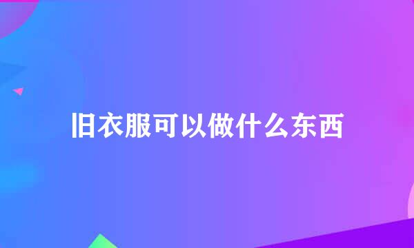 旧衣服可以做什么东西