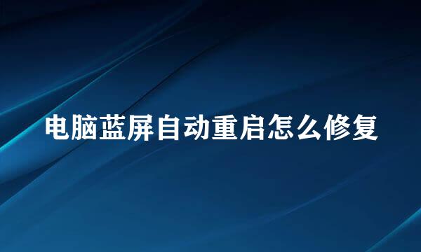 电脑蓝屏自动重启怎么修复