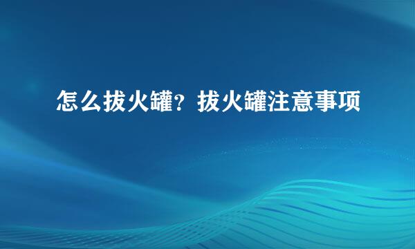 怎么拔火罐？拔火罐注意事项