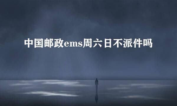 中国邮政ems周六日不派件吗