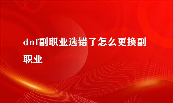 dnf副职业选错了怎么更换副职业