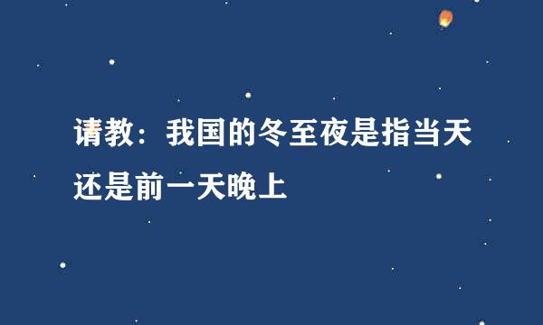 请教：我国的冬至夜是指当天还是前一天晚上