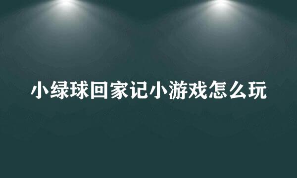 小绿球回家记小游戏怎么玩