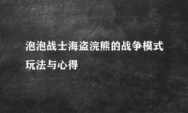 泡泡战士海盗浣熊的战争模式玩法与心得