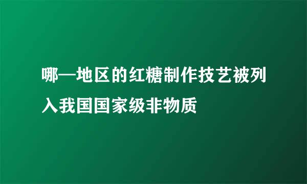 哪—地区的红糖制作技艺被列入我国国家级非物质