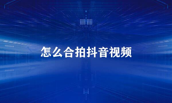 怎么合拍抖音视频