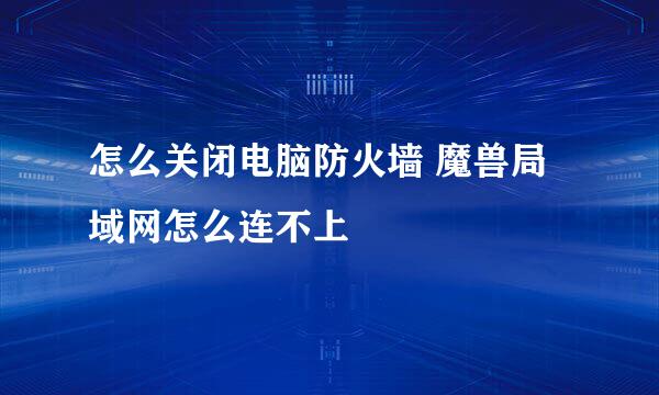 怎么关闭电脑防火墙 魔兽局域网怎么连不上