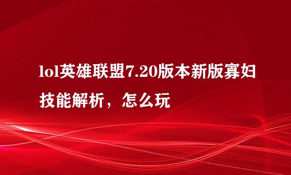 lol英雄联盟7.20版本新版寡妇技能解析，怎么玩