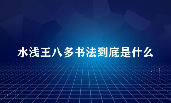 水浅王八多书法到底是什么