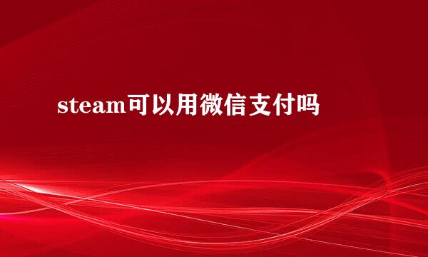 steam可以用微信支付吗