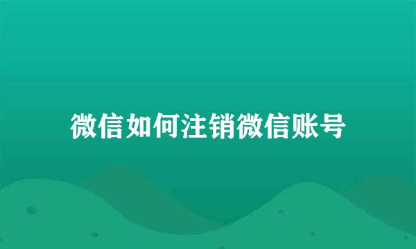 微信如何注销微信账号