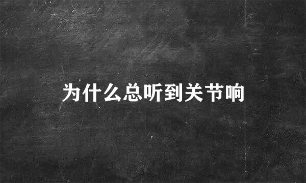 为什么总听到关节响