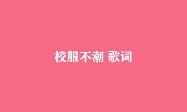 校服不潮 歌词
