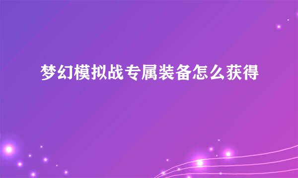 梦幻模拟战专属装备怎么获得