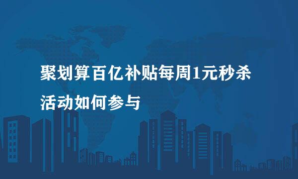 聚划算百亿补贴每周1元秒杀活动如何参与
