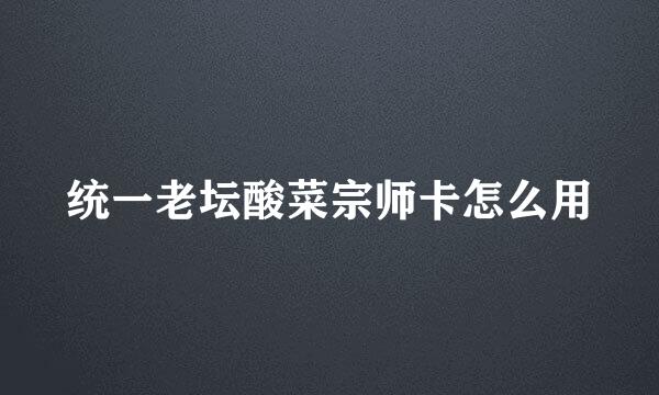 统一老坛酸菜宗师卡怎么用