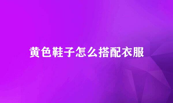 黄色鞋子怎么搭配衣服
