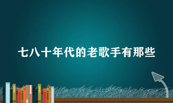 七八十年代的老歌手有那些
