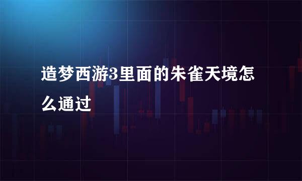 造梦西游3里面的朱雀天境怎么通过