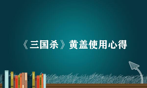《三国杀》黄盖使用心得