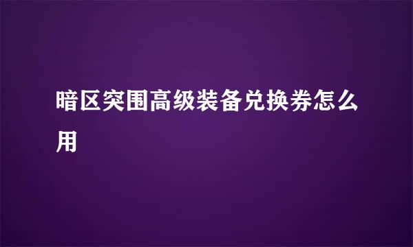 暗区突围高级装备兑换券怎么用