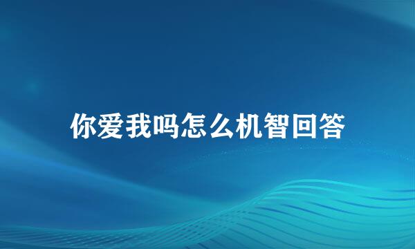 你爱我吗怎么机智回答
