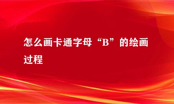 怎么画卡通字母“B”的绘画过程