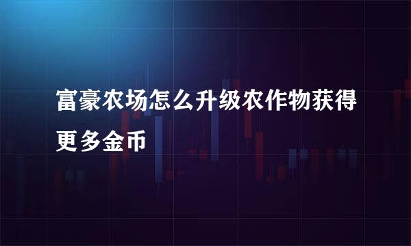 富豪农场怎么升级农作物获得更多金币