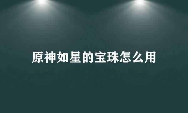 原神如星的宝珠怎么用