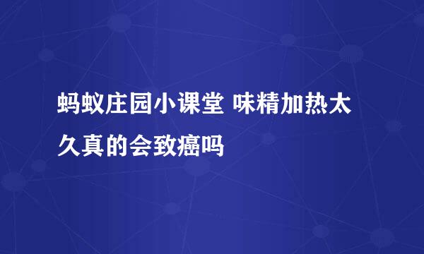 蚂蚁庄园小课堂 味精加热太久真的会致癌吗