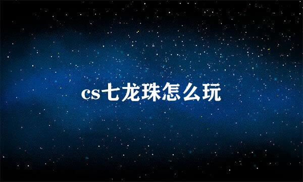 cs七龙珠怎么玩